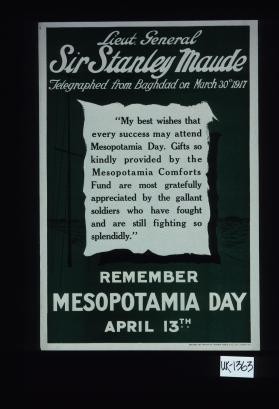Lieut. General Sir Stanley Maude telegraphed from Baghdad on March 30th, 1917: "My best wishes that every success may attend Mesopotamia Day ..." Remember Mesopotamia Day