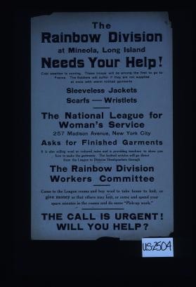 The Rainbow Division at Mineola, Long Island needs your help! Cold weather is coming. These troops will be among the first to go to France. The soldiers will suffer if they are not supplied at once with warm knitted garments. ...The National League for Woman's Service ... asks for finished garments ... The call is urgent! Will you help?