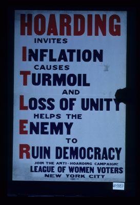 Hoarding invites inflation causes turmoil and loss of unity helps the enemy to ruin democracy. Join the anti-hoarding campaign. League of Women Voters, New York City