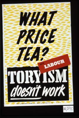 What price tea? Toryism doesn't work. Vote Labour