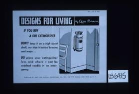 Designs for living by Effa Brown. If you buy a fire extinguisher, don't keep it on a high closet shelf, nor hide it behind brooms and mops ... do place your extinguisher low, and where it can be reached readily in an emergency