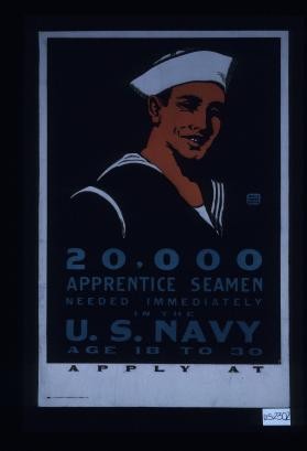 20,000 apprentice seamen needed immediately in the U.S. Navy. Age 18 to 30. Apply at