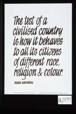 "The test of a civilised country is how it behaves to all its citizens of different race, religion and colour." Hugh Gaitskell