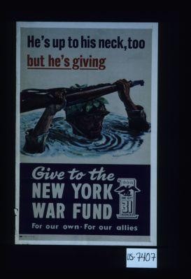 He's up to his neck, too, but he's giving. Give to the New York War Fund. For our own - for our Allies