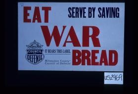Serve by saving. Eat war bread. It bears this label: Milwaukee County Council of Defense