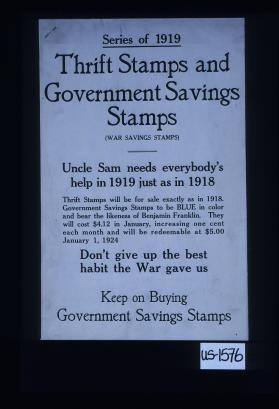 Series of 1919 Thrift Stamps and Government Savings Stamps (War Savings Stamps). Uncle Sam needs everybody's help in 1919 just as in 1918. ... Don't give up the best habit the war gave us. Keep on buying Government Savings Stamps