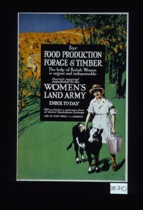 For food production, forage & timber, the help of the British women is urgent and indispensable. Recruits required immediately for the Women's Land Army
