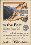 American Canyon Route via Ogden to the East, following the "Overland Trail" blazed by the Argonauts in '49, but - with all modern travel conveniences and safety devices, every mile worth while, see Agents, Southern Pacific Lines