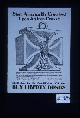 Shall America be crucified upon an Iron Cross? ... Or will you buy Liberty bonds?