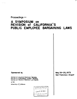 Proceedings - A Symposium on Revision of California’s Public Employee Bargaining Laws. May 24-25, 1973, San Francisco Airport, Sponsored by Institute of Industrial Relations - Berkeley, Institute of Governmental Studies - Berkeley, Institute of Industrial Relations - Los Angeles, of the University of California