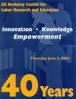 40 Years: UC Berkeley Center for Labor Research and Education, Innovation Knowledge Empowerment. Thursday, June 3, 2004