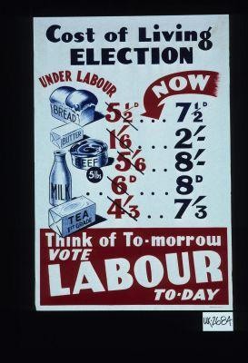 Cost of living election. Under Labour. Now. Bread. Butter. Milk... Think of to-morrow. Vote Labour to-day