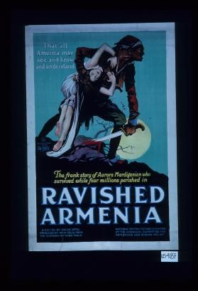That all America may see and know and understand. The frank story of Aurora Mardiganian who survived while four millions perished in ravished Armenia
