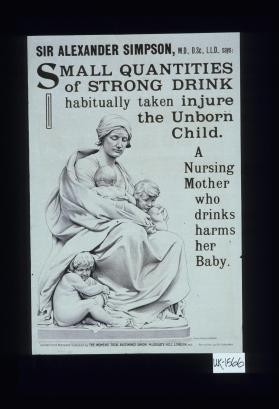 small quantities of strong drink habitually taken injure the unborn child. A nursing mother who drinks harms her baby