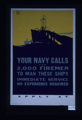 Your Navy calls for 2,000 firemen to man these ships. Immediate service. No experience required. Apply at