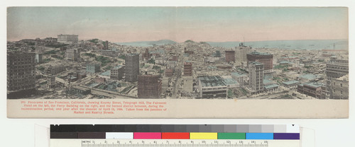 Panorama of San Francisco, California, showing Kearny Street, Telegraph Hill, The Fairmont Hotel on the left, the Ferry Building on the right, and the burned district between, during the reconstruction period, one year after the disaster of April 18, 1906. Taken form the junction of Market and Kearny Streets. 883. [Panoramic color postcard. Published by Cardinell-Vincent Co.]