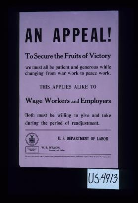 An appeal! To secure the fruits of victory we must all be patient and generous while changing from war work to peace work. This applies alike to wage workers and employers