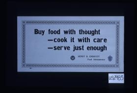 Buy food with thought - cook it with care - serve just enough. Henry B. Endicott, Food Administrator
