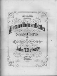A dream of home, and mother : song and chorus / words and music by John T. Rutledge