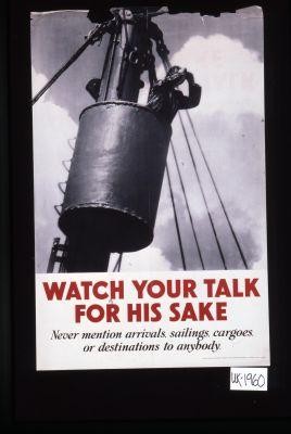 Watch your talk for his sake. Never mention arrivals, sailings, cargoes, or destinations to anybody