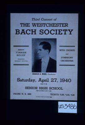 Third concert of the Westchester Bach Society with chorus and symphomy orchestra. Benefit Finnish relief, sponsored by Herbert Hoover. Charles A. Ward, conductor. Saturday, April 27, 1940