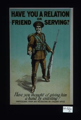 Have you a relation or friend serving? Have you thought of giving him a hand by enlisting? Particulars from any recruiting or enquiry office