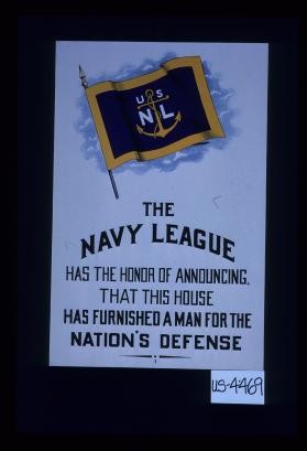USNL. The Navy League has the honor of announcing, that this house has furnished a man for the nation's defense