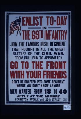 Enlist today in the 69th infantry. Join the famous Irish regiment that fought in all the great battles of the Civil War from Bull Run to Appomatox. Go to the front with your friends. Don't be drafted into some regiment where you don't know anyone. Men wanted from 18 to 40. Apply at the Armory, Lexington Avenue and 25th Street