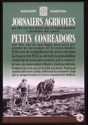 Jornalers agricoles, que fins ara heu viscut sota el règim oprobiòs i envilidor del salari, petit conreadors, que fins ara no heu tingut prou terra per attendre les necessitats de la vostra família, el Decret de redistribució de terres, de data 14 d'agost del 1937, us ofereix la possibilitat d'obtenir la terra necessaria per a convertir-vos en conreadores lliures i independentes--demaneu la terra que us fa falta a la Junta Municipal Agraria