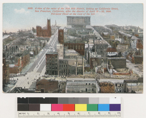 A view of the ruins of the Nob Hill district, looking up California Street, San Francisco, California, after the disaster of April 18-20, 1906. Fairmont Hotel at the crest of the hill. [Postcard. No. 5010.]