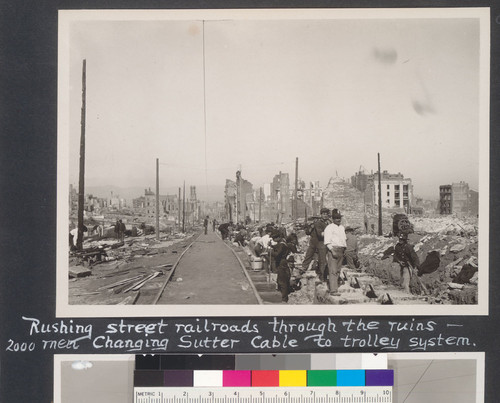 Rushing street railroads through the ruins. 2000 men changing Sutter Cable to trolley system