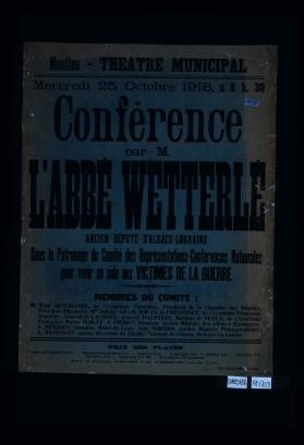 Moulins: Theatre municipal. Mercredi 25 octobre 1916 ... conference par M. l'Abbe Wetterle, ancien depute d'Alsace-Lorraine, sous le patronage du Comite des representations-conferences nationales, pour venir en aide aux victimes de la guerre
