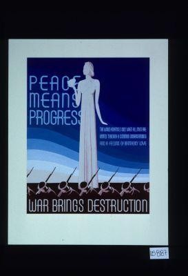 Peace means progress. The world advances only when all men are united through a common understanding and a feeling of brotherly love. War brings destruction