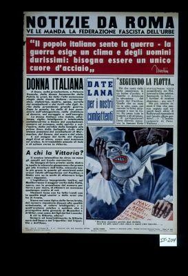 Notizie da Roma. Ve le manda la Federazione fascista dell'urbe. "Il popolo italiano sente la guerra--la guerra esige un clima e degli uomini durissimi: bisogna essere un unico cuore d'acciaio". - Mussolini. Donna Italiana ... Date lana per i nostri combattenti ... "Seguendo la flotta" ... A chi la vittoria? ... [cartoon caption:] "Recitar mentre preso dal delirio non so piu quel che dico e quel che faccio ..."