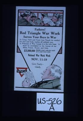 Fathers! Red triangle war work serves your boys in war. In camp, field, and front line trench its comfort for soul and body reaches all enlisted men. In prisoners of war camps it is the only hope. ... $35,000,000 needed to keep it going where started and to extend it where needed. National war work week. ... Give freely-gladly