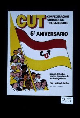 CUT, Confederacion Unitaria de Trabajadores. 5o aniversario. 5 anos de lucha por los derechos de los trabajadores. Paz, unidad, lucha
