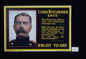 Lord Kitchener says: "Men, materials & money are the immediate necessities. Does the call of duty find no response in you until reinforced - let us rather say superseded - by the call of compulsion?" Lord Kitchener speaking at Guildhall, July 9th, 1915. Enlist to-day