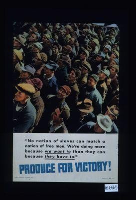 "No nation of slaves can match a nation of free men. We're doing more because we want to than they can do before they have to!" Produce for victory