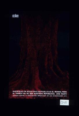 Injertese en nuestras republicas el mundo, pero el tronco ha de ser nuestras republicas. - Jose Marti. Jornada contra la penetracion imperialista en las universidades, 1975