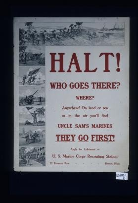 Halt! Who goes there? Where? Anywhere! On land or sea or in the air you'll find Uncle Sam's Marines. They go first! Apply for enlistment at