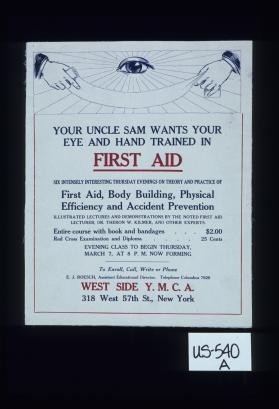 Your Uncle Sam wants your eye and hand trained in first aid. Six intensely interesting Thursday evenings on theory and practice of first aid, body building ... West Side Y.M.C.A., 318 West 57th St., New York