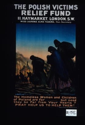 The Polish Victims Relief Fund ... The homeless women and children of Poland are far, but need they be far from your hearts? Pray help us to help them