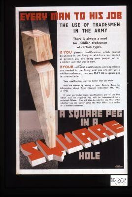 Every man to his job. The use of tradesmen in the Army ... If your particular trade qualifications are of the kind which may be required you will be interviewed by a technical officer ... A square peg in a square hole
