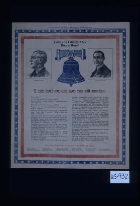 Today is Liberty day. Buy a bond. If you don't pay one way, you will another! Pa-tri-ot-ism!!! It's the biggest word in America today! Read it again! Speak it aloud! Concentrate your mind upon it! Patriotism - what does it mean to you?