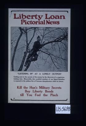 Liberty Loan Pictorial News. "Listening in" at a lonely outpost. Getting next to the secrets of the enemy by the discovery of a suspicious-looking wire. Meanwhile, this youthful member of our Signal Battalion is exposed to the pitiless fire of German sharpshooters while he listens. Kill the Hun's military secrets, buy Liberty Bonds till you feel the pinch