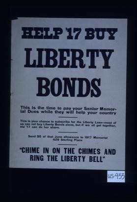 Help '17 buy Liberty bonds. This is the time to pay your senior memorial dues while they will help your country. This is your chance to subscribe for the Liberty Loan - most of us cannot buy Liberty bonds alone, but if we all get together, old '17 can do her share. Send $5 of that June allowance to the 1917 Memorial, 429 Sterling Place. "Chime in on the chimes and ring the Liberty Bell."