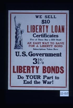 We sell $10 Liberty Loan certificates. Five of these buy a $50 bond. An easy way to save for a Liberty bond. Subscriptions taken here. U.S. Government 3 1/2% Liberty bonds. Do your part to end the war!