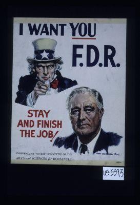 I want you. F.D.R. Stay and finish the job. Independent Voters' Committee of the Arts and Sciences for Roosevelt