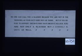 No one can call you a slacker because you are not in the trenches. ... But if you refuse to support the boys who have been sent there, you are not only a slacker but a cowardly ingrate as well