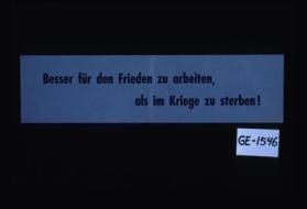 Besser fur den Frieden zu arbeiten, als im Kriege zu sterben!